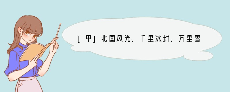 [甲]北国风光，千里冰封，万里雪飘。望长城内外，惟余莽莽；大河上下，顿失滔滔。